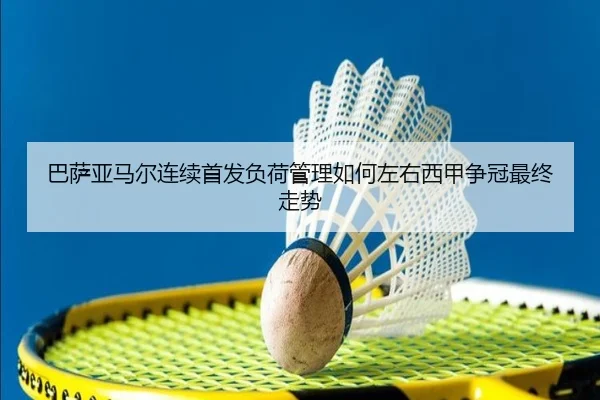 巴萨亚马尔连续首发负荷管理如何左右西甲争冠最终走势