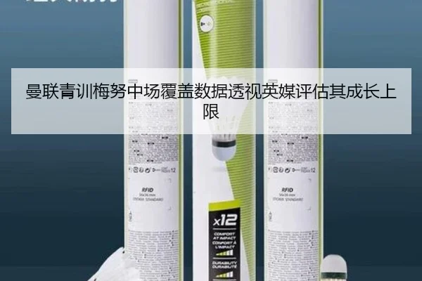 曼联青训梅努中场覆盖数据透视英媒评估其成长上限