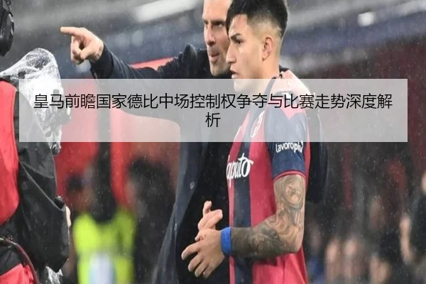 皇马前瞻国家德比中场控制权争夺与比赛走势深度解析