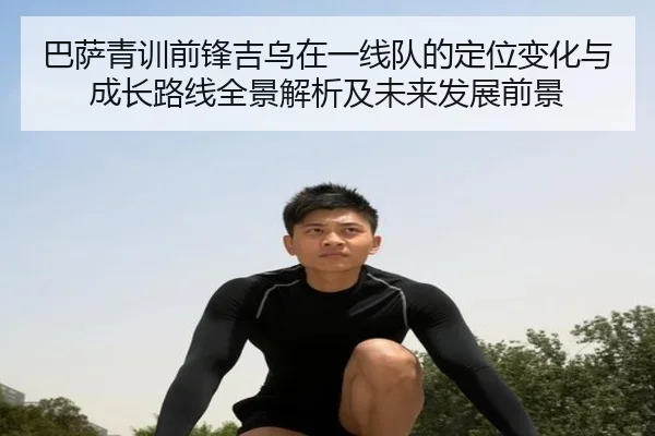 巴萨青训前锋吉乌在一线队的定位变化与成长路线全景解析及未来发展前景