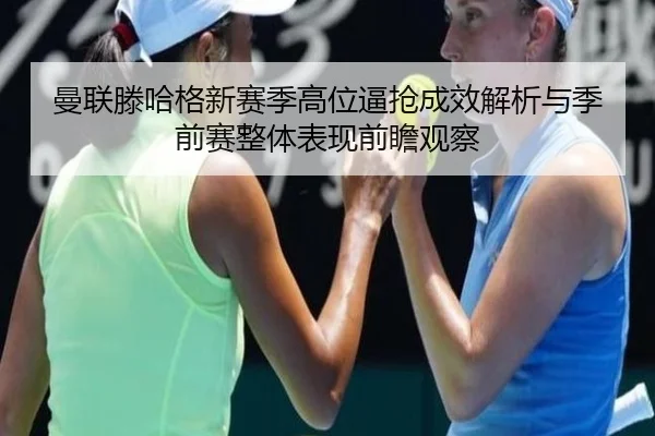 曼联滕哈格新赛季高位逼抢成效解析与季前赛整体表现前瞻观察