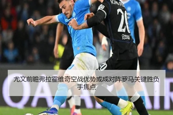 尤文前瞻弗拉霍维奇空战优势或成对阵罗马关键胜负手焦点