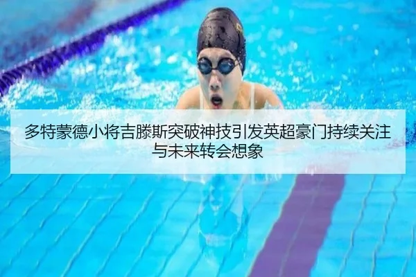 多特蒙德小将吉滕斯突破神技引发英超豪门持续关注与未来转会想象