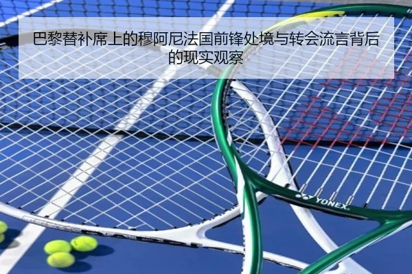 巴黎替补席上的穆阿尼法国前锋处境与转会流言背后的现实观察