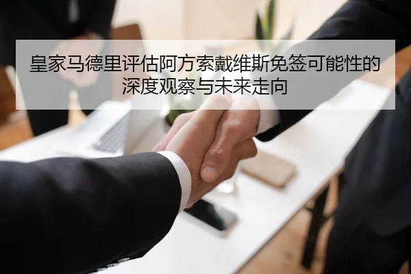 皇家马德里评估阿方索戴维斯免签可能性的深度观察与未来走向