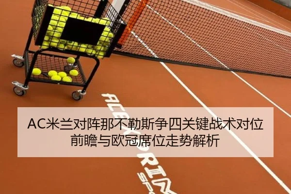 AC米兰对阵那不勒斯争四关键战术对位前瞻与欧冠席位走势解析