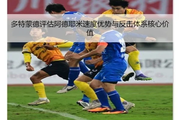 多特蒙德评估阿德耶米速度优势与反击体系核心价值