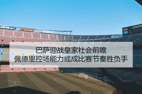 巴萨迎战皇家社会前瞻 佩德里控场能力或成比赛节奏胜负手